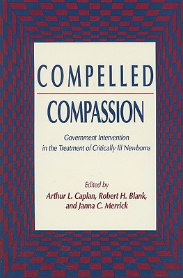 Compelled Compassion: Government Intervention in the Treatment of Critically Ill Newborns [Contemporary Issues in Biomedicine, Ethics, and Society]