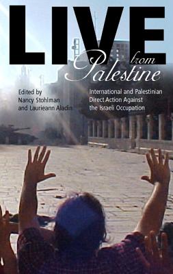 Live from Palestine: International and Palestinian Direct Action Against the Israeli Occupation Live from Palestine: International and Palestinian Direct Action Against the Israeli Occupation