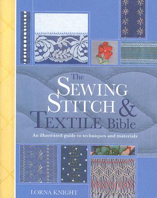 The Sewing Stitch & Textile Bible: A Complete Illustrated Guide to Techniques and Materials