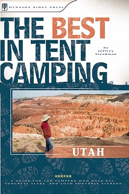 The Best in Tent Camping: Utah: A Guide for Car Campers Who Hate RVs, Concrete Slabs, and Loud Portable Stereos (Best Tent Camping)