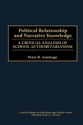 Political Relationship and Narrative Knowledge: A Critical Analysis of School Authoritarianism (Critical Studies in Education and Culture Series)