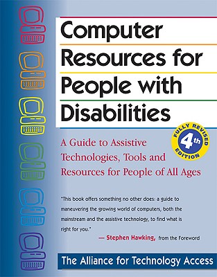 Computer Resources for People with Disabilities: A Guide to Assistive Technologies, Tools and Resources for People of All Ages