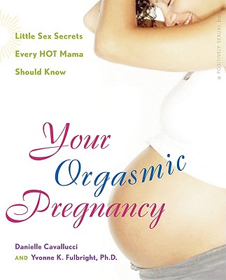 Your Orgasmic Pregnancy: Little Sex Secrets Every Hot Mama Should Know (Positively Sexual)