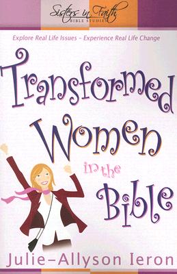 Transformed Women in the Bible: Explore real-life issues. Experience real life change. (Sisters in Faith Bible)