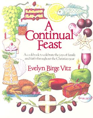A Continual Feast A Cookbook to Celebrate the Joys of Family & Faith Throughout the Christian Year