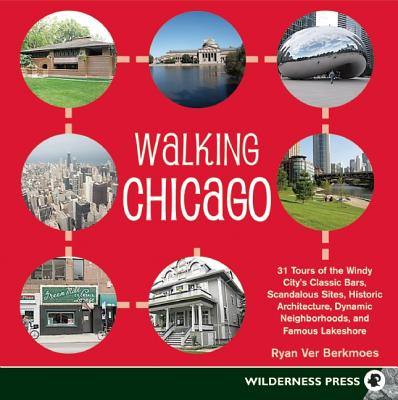 Walking Chicago: 31 Tours of the Windy City's Classic Bars, Scandalous Sites, Historic Architecture, Dynamic Neighborhoods and Famous Lakeshore