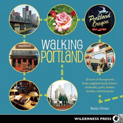 Walking Portland: 30 Tours of Stumptown's Funky Neighborhoods, Historic Landmarks, Park Trails, Farmers Markets, and B
