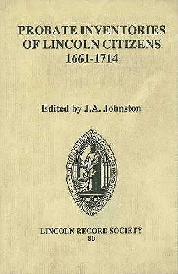 Probate Inventories of Lincoln Citizens, 1661 - 1714 [Publications of the Lincoln Record Society, Volume 80]
