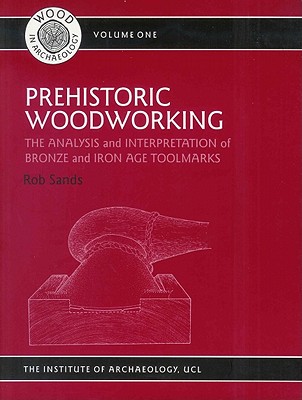 Prehistoric Woodworking: The Analysis and Interpretation of Bronze and Iron Age Toolmakers (UCL Institute of Archaeology Publications)