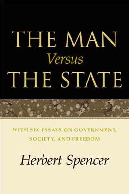 The Man Versus the State With Six Essays on Government, Society, and Freedom