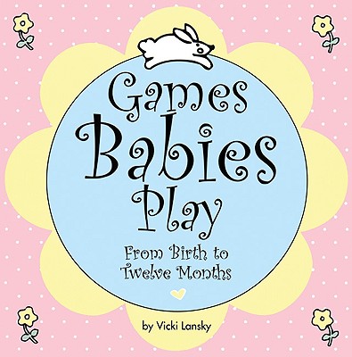 Games Babies Play 2 Ed: From Birth to Twelve Months