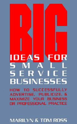 Image for Big Ideas For Small Service Businesses: How To Successfully Advertise, Publicize, & Maximize Your Business or Professional Practice