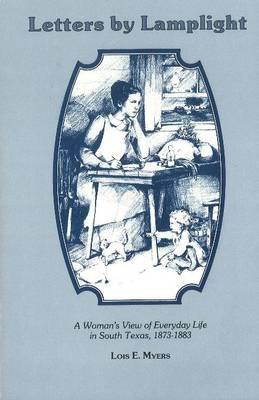 Letters by Lamplight: A Woman's View of Everyday Life in South Texas, 1873-1883