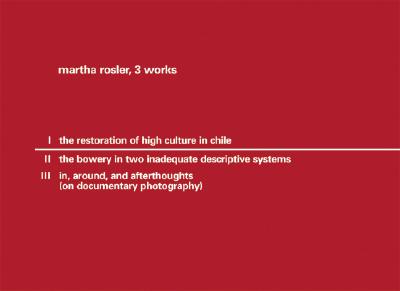 Martha Rosler: 3 Works: 1. The Restoration of High Culture in Chile; 2. The Bowery in Two Inadequate Descriptive Systems; 3. in, around, and afterthoughts (on documentary photography)