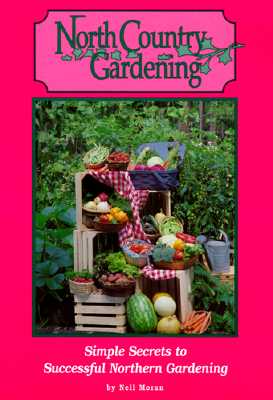 North Country Gardening - Simple Secrets To Successful Northern Gardening