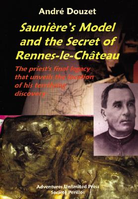 Image for Sauniere's Model and the Secret of Rennes-Le-Chateau: The Priest's Final Legacy that Unveils the Location of his Terrifying Discovery