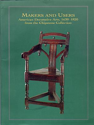 MAKERS AND USERS: AMERICAN DECORATIVE ARTS, 1630-1820, FROM THE CHIPSTONE COLLECTION