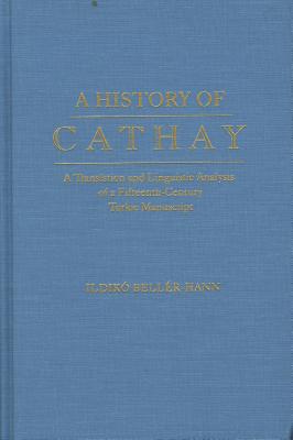 History of Cathay: A Translation and Linguistic Analysis of a Fifteenth-Century Turkic Manuscript (Indiana University Uralic and Altaic Series)
