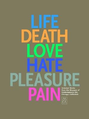 Image for Life, Death, Love, Hate, Pleasure, Pain: Selected Works from the Museum of Contemporary Art, Chicago, Collection