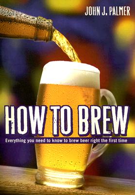 HOW TO BREW: EVERYTHING YOU NEED TO KNOW TO BREW BEER RIGHT THE FIRST