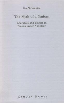 The Myth of a Nation: Literature and Politics in Prussia Under Napoleon (Studies in German Literature, Linguistics, & Culture)