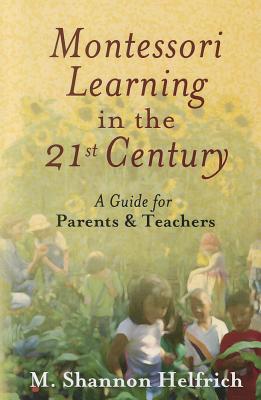 Montessori Learning in the 21st Century: A Guide for Parents and Teachers