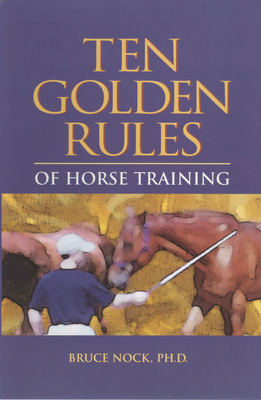 Ten Golden Rules Of Horse Training: Universal Laws for all Training Levels and Riding Styles