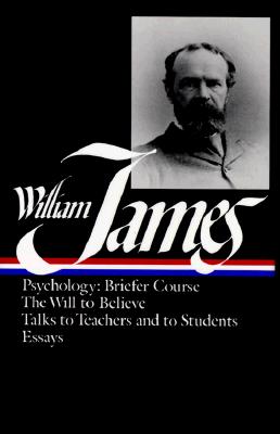 William James : Writings 1878-1899 : Psychology, Briefer Course / The Will to Believe / Talks to Teachers and Students / Essays (Library of America)