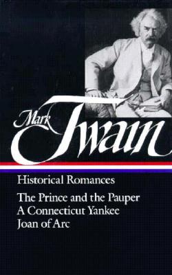 Mark Twain : Historical Romances : Prince & the Pauper / Connecticut Yankee in King Arthur's Court / Personal Recollections of Joan of Arc (Library of America)