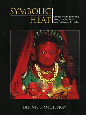 Symbolic Heat Gender, Health & Worship among the Tamils of South India and Sri Lanka