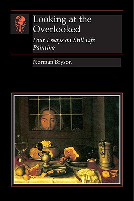Looking at the Overlooked: Four Essays on Still Life Painting (Essays in Art and Culture (Reaktion Books))
