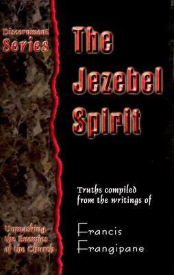 The Jezebel Spirit: Truths Compiled from the Writings of Francis Frangipane (Discernment Series, Unmasking the Enemies of the Church)