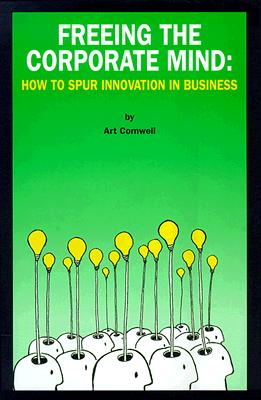 Image for Freeing the Corporate Mind: How to Spur Innovation in Business