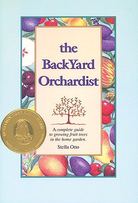 The Backyard Orchardist: A Complete Guide to Growing Fruit Trees in the Home Garden