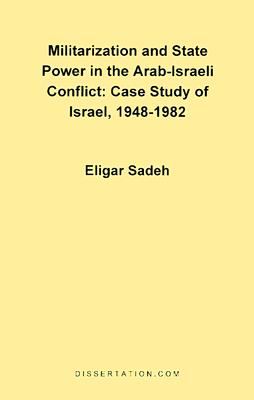 Militarization and State Power in the Arab-Israeli Conflict: Case Study of Israel, 1948-1982