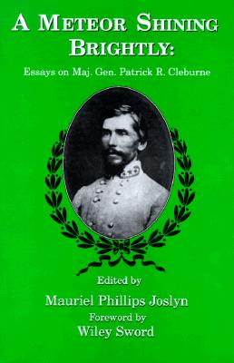 A Meteor Shining Brightly: Essays on Maj. Gen. Patrick R. Cleburne