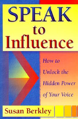 Speak to Influence : How to Unlock the Hidden Power of Your Voice