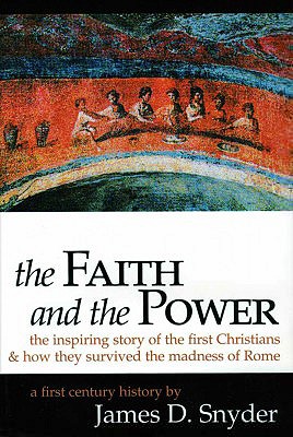 The Faith and the Power: The Inspiring Story of the First Christians and How They Survived the Madness of Rome