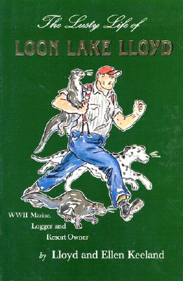 The Lusty Life of Loon Lake Lloyd: WWII Marine, Logger and Resort Owner