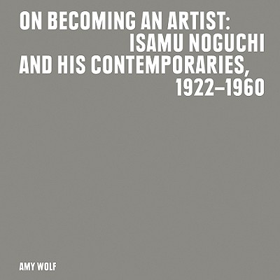 On Becoming an Artist; Isamu Noguchi and His Contemporaries, 1922-1960