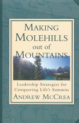 Making Molehills out of Mountains: Leadership Strategies for Conquering Life's Summits