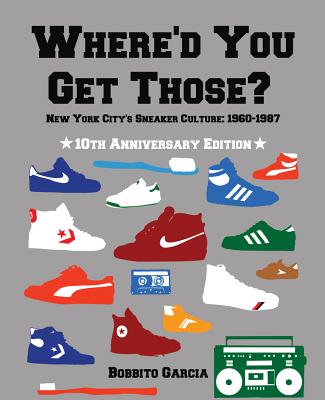 Where'd You Get Those 10th Anniversary Edition: New York City's Sneaker Culture: 1960-1987