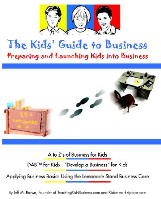 The Kids' Guide To Business: Preparing and Launching Kids into Business