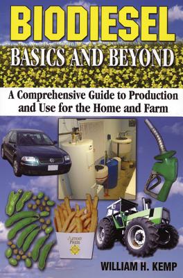Biodiesel Basics and Beyond: A Comprehensive Guide to Production and Use for the Home and Farm