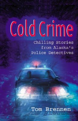Cold Crime: How Police Detectives Solved Alaska's Most Sensational Cases