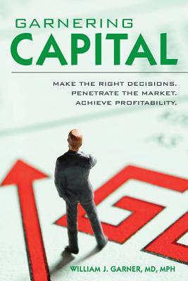 Image for Garnering Capital: Make the Right Decisions. Penetrate the Market. Achieve Profitability. Garnering Capital: Make the Right Decisions. Penetrate the Market. Achieve Profitability.