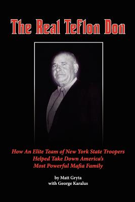 Image for The Real Teflon Don: How An Elite Team of New York State Troopers Helped Take Down America's Most Powerful Mafia Family