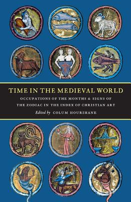 Time in the Medieval World: Occupations of the Months and Signs of the Zodiac in the Index of Christian Art (The Index of Christian Art: Resources)