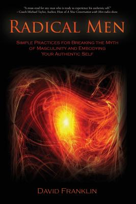 Image for Radical Men: Simple Practices for Breaking the Myth of Masculinity and Embodying Your Authentic Self
