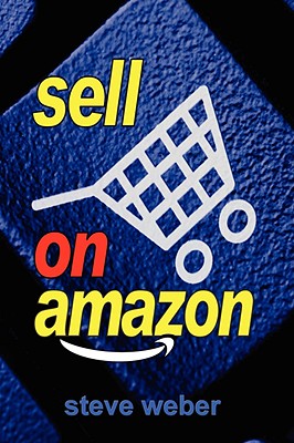 Image for Sell on Amazon: A Guide to Amazon's Marketplace, Seller Central, and Fulfillment by Amazon Programs